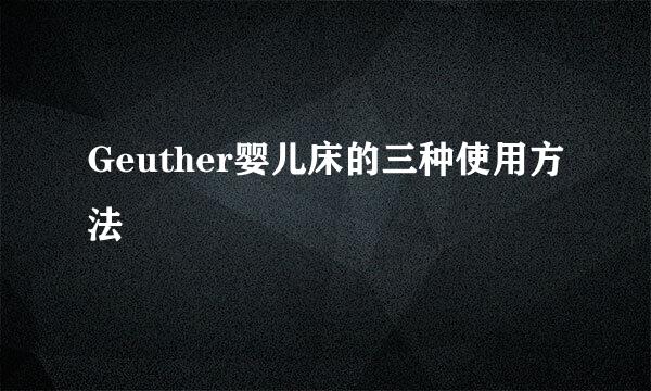 Geuther婴儿床的三种使用方法