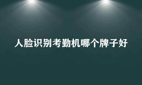 人脸识别考勤机哪个牌子好