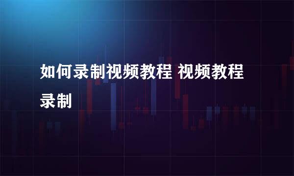 如何录制视频教程 视频教程录制