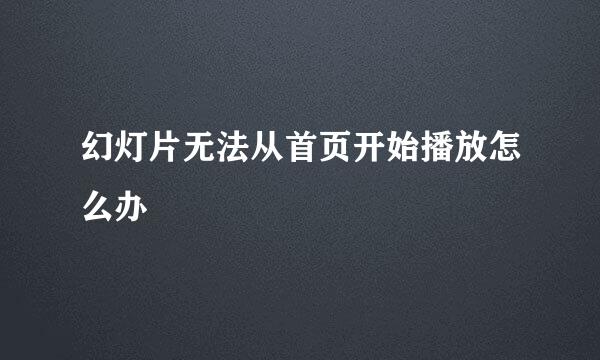 幻灯片无法从首页开始播放怎么办