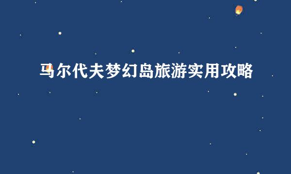 马尔代夫梦幻岛旅游实用攻略