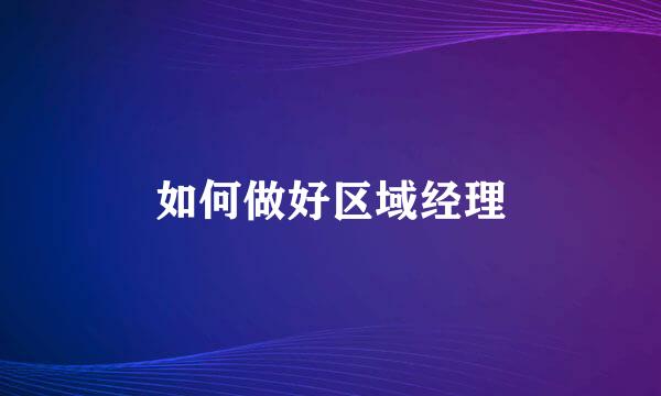 如何做好区域经理