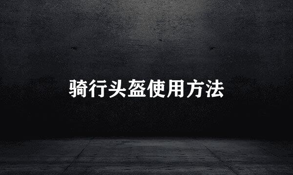骑行头盔使用方法