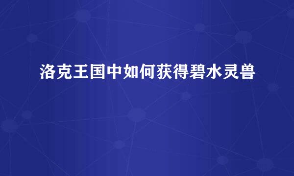 洛克王国中如何获得碧水灵兽