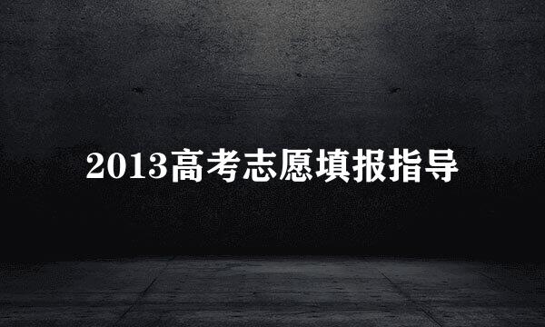 2013高考志愿填报指导