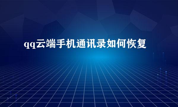 qq云端手机通讯录如何恢复