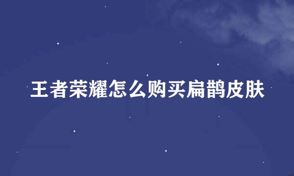 王者荣耀怎么购买扁鹊皮肤