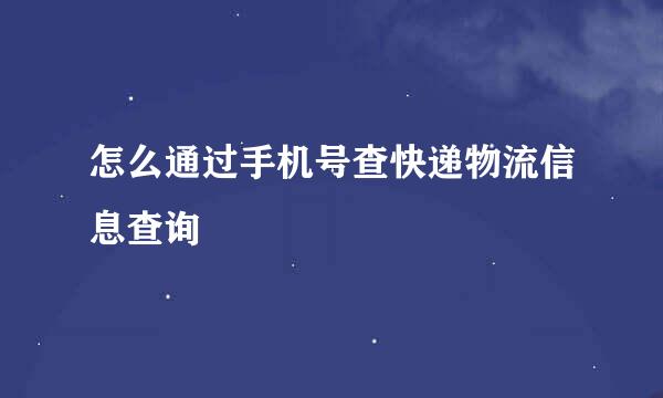 怎么通过手机号查快递物流信息查询