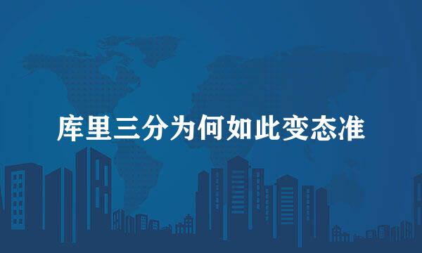 库里三分为何如此变态准