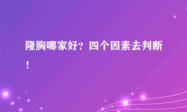 隆胸哪家好？四个因素去判断！