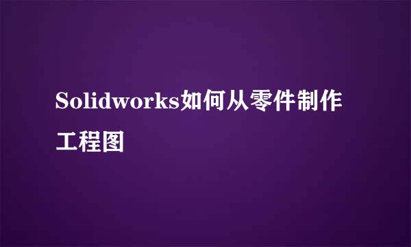 Solidworks如何从零件制作工程图