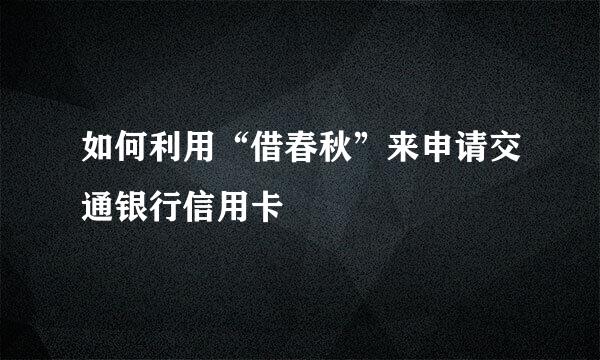 如何利用“借春秋”来申请交通银行信用卡