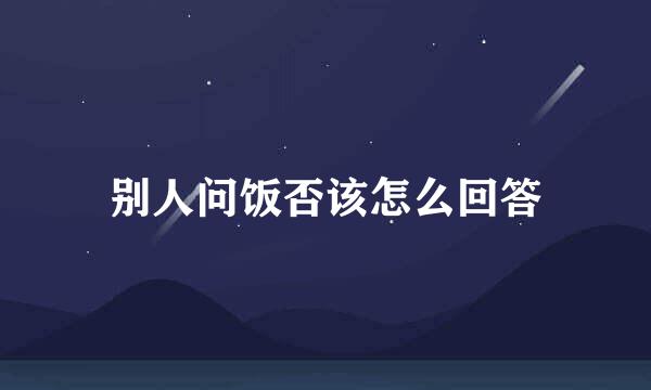 别人问饭否该怎么回答