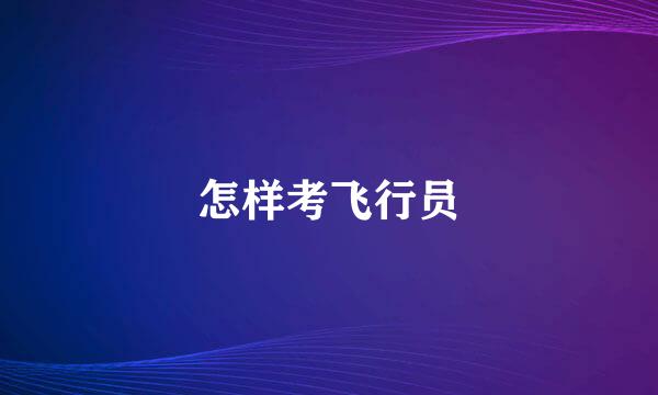 怎样考飞行员