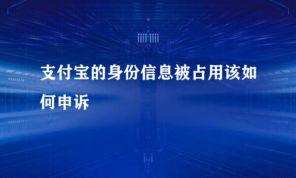 支付宝的身份信息被占用该如何申诉