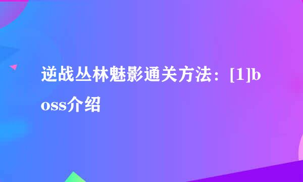 逆战丛林魅影通关方法：[1]boss介绍