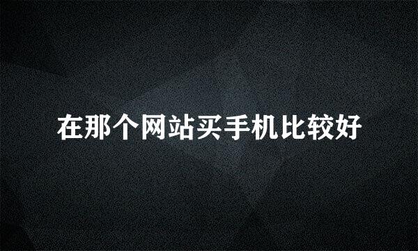 在那个网站买手机比较好