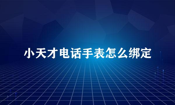 小天才电话手表怎么绑定