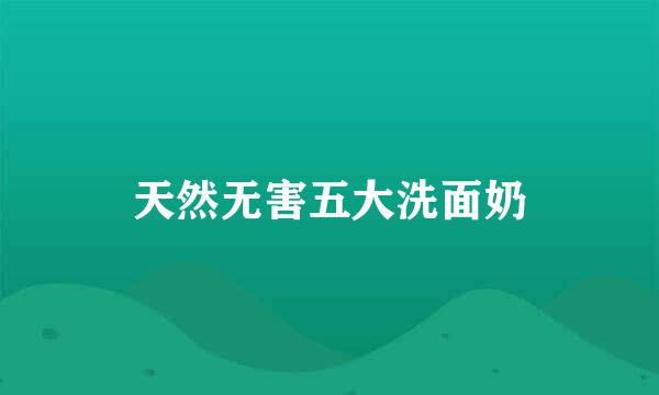 天然无害五大洗面奶