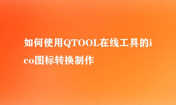 如何使用QTOOL在线工具的ico图标转换制作