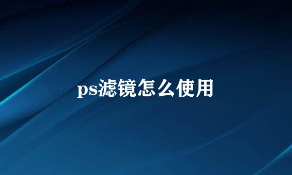 ps滤镜怎么使用