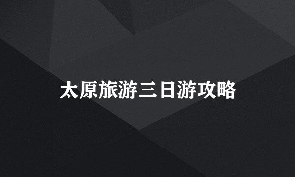 太原旅游三日游攻略