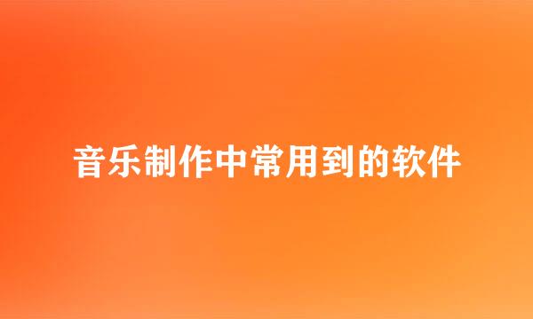 音乐制作中常用到的软件