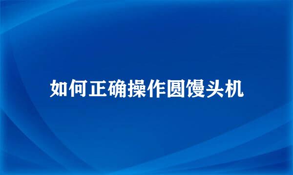 如何正确操作圆馒头机