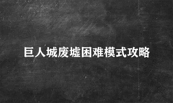 巨人城废墟困难模式攻略