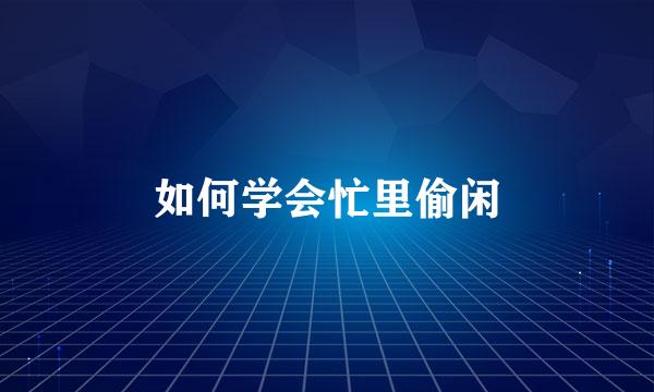 如何学会忙里偷闲