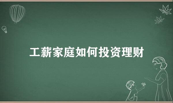 工薪家庭如何投资理财