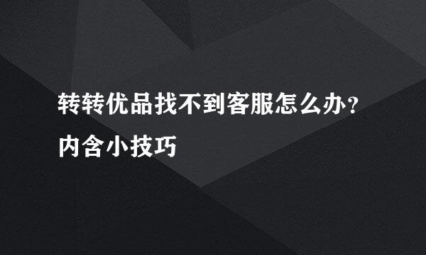 转转优品找不到客服怎么办？内含小技巧