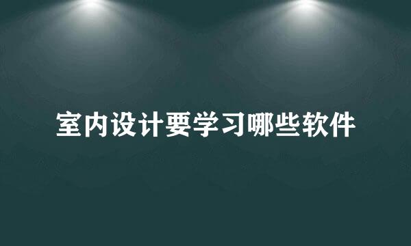 室内设计要学习哪些软件
