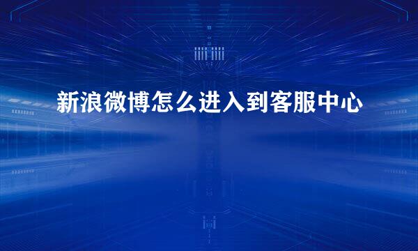 新浪微博怎么进入到客服中心