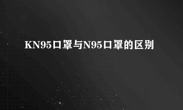 KN95口罩与N95口罩的区别