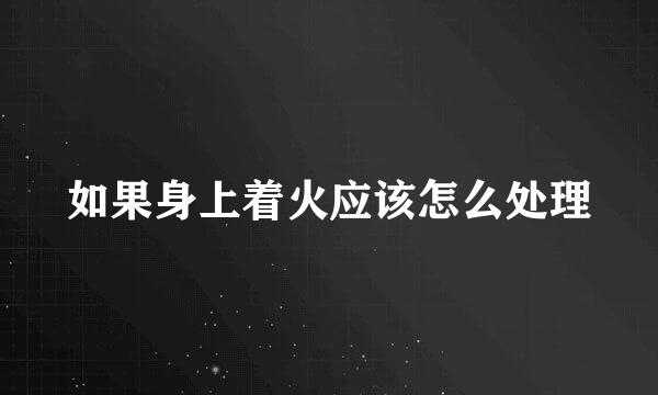 如果身上着火应该怎么处理