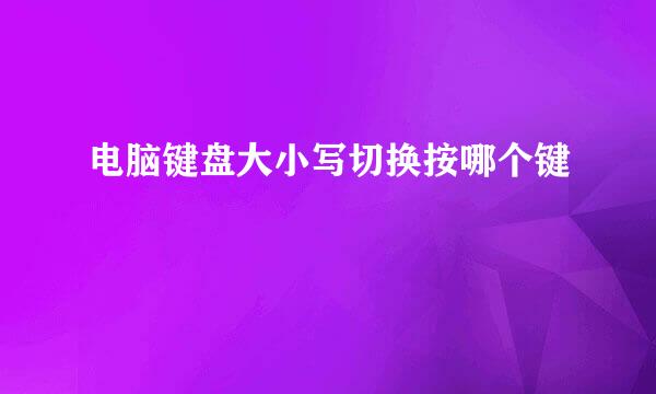 电脑键盘大小写切换按哪个键