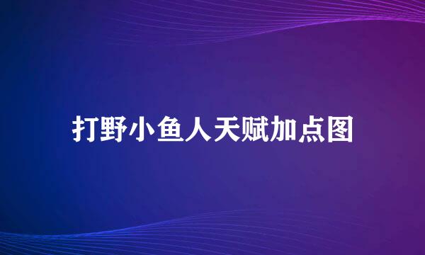 打野小鱼人天赋加点图