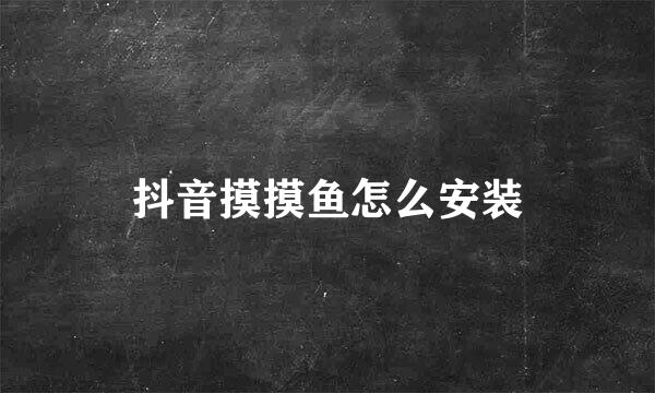 抖音摸摸鱼怎么安装
