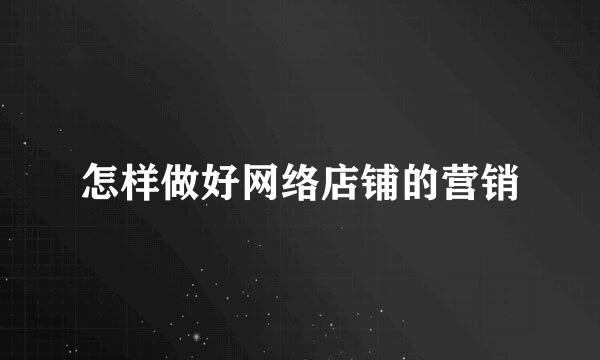 怎样做好网络店铺的营销