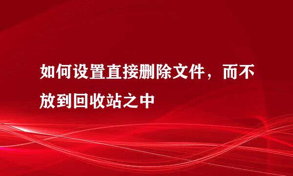 如何设置直接删除文件，而不放到回收站之中