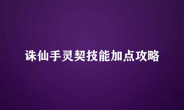 诛仙手灵契技能加点攻略