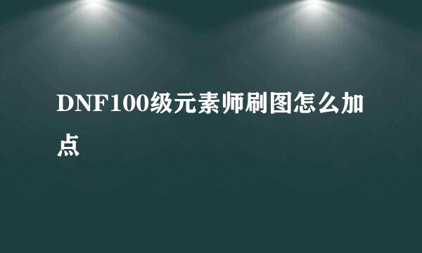 DNF100级元素师刷图怎么加点