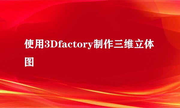 使用3Dfactory制作三维立体图
