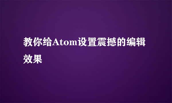 教你给Atom设置震撼的编辑效果