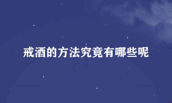 戒酒的方法究竟有哪些呢