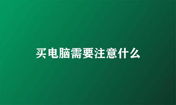买电脑需要注意什么