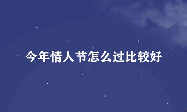 今年情人节怎么过比较好