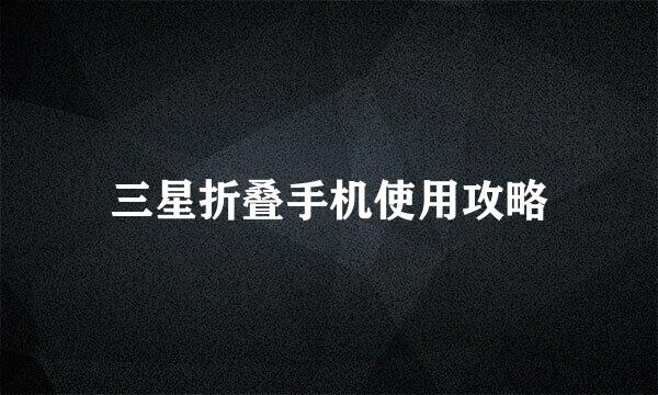 三星折叠手机使用攻略