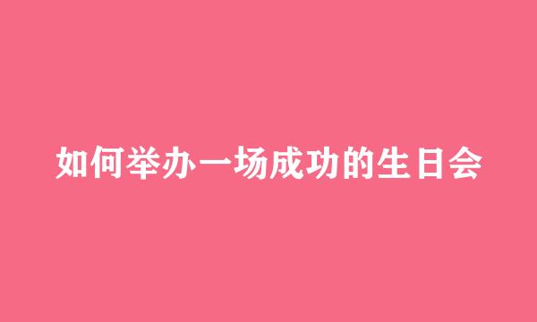 如何举办一场成功的生日会